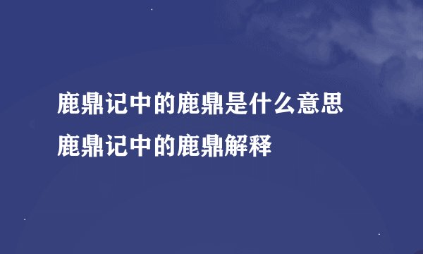 鹿鼎记中的鹿鼎是什么意思 鹿鼎记中的鹿鼎解释