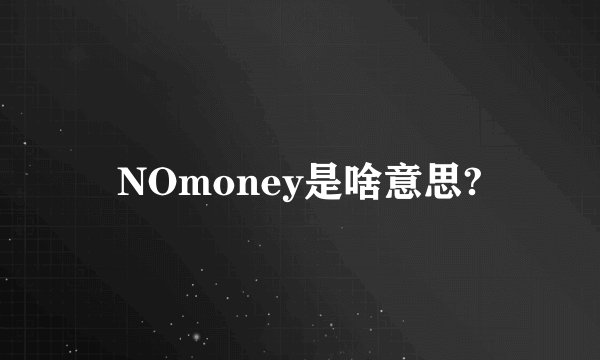NOmoney是啥意思?