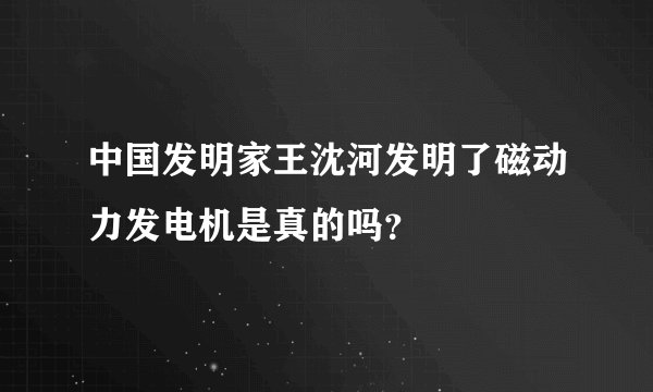 中国发明家王沈河发明了磁动力发电机是真的吗？
