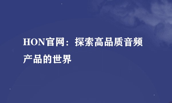HON官网：探索高品质音频产品的世界