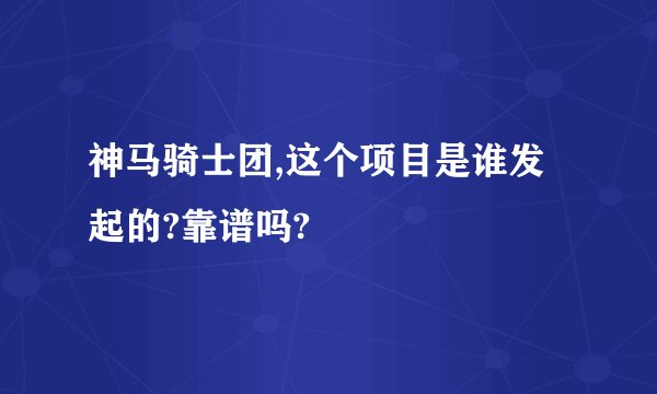 神马骑士团,这个项目是谁发起的?靠谱吗?