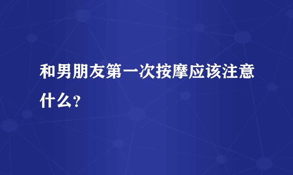 和男朋友第一次按摩应该注意什么？