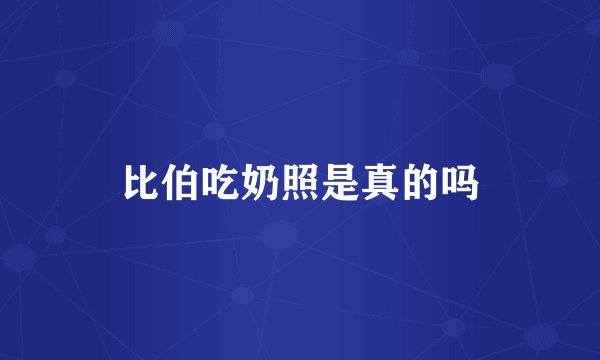 比伯吃奶照是真的吗