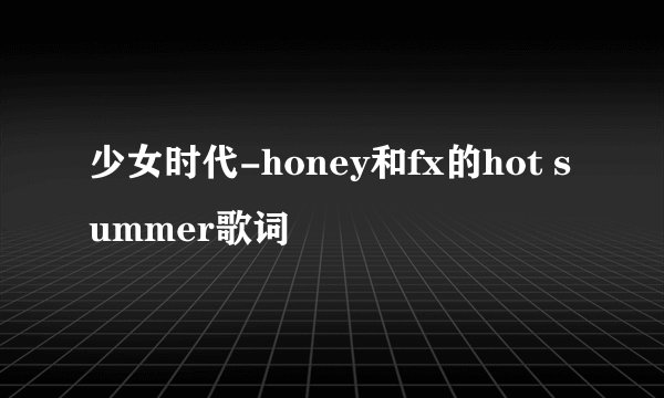 少女时代-honey和fx的hot summer歌词