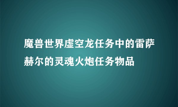 魔兽世界虚空龙任务中的雷萨赫尔的灵魂火炮任务物品