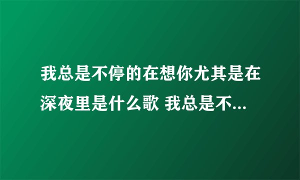 我总是不停的在想你尤其是在深夜里是什么歌 我总是不停的在想你歌词原文
