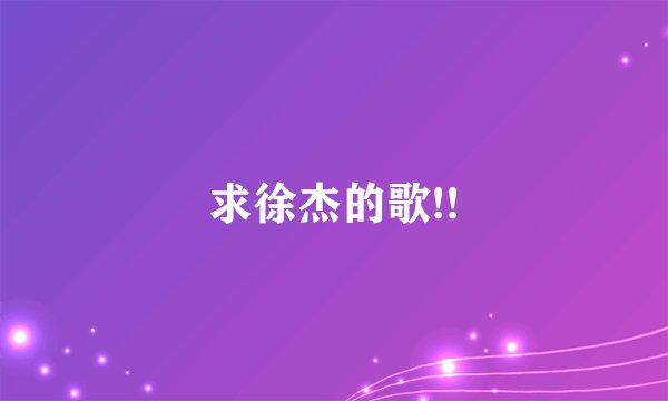 求徐杰的歌!!