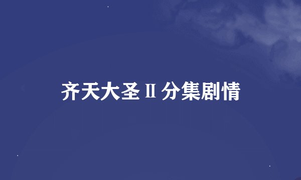齐天大圣Ⅱ分集剧情
