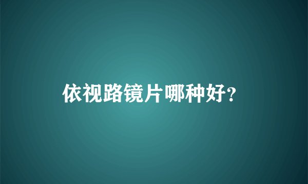 依视路镜片哪种好？