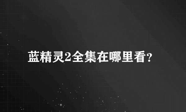 蓝精灵2全集在哪里看？