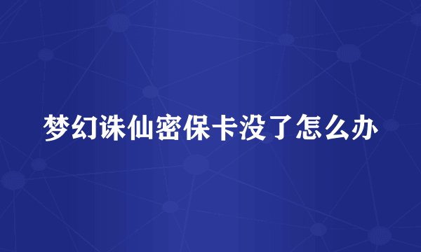 梦幻诛仙密保卡没了怎么办