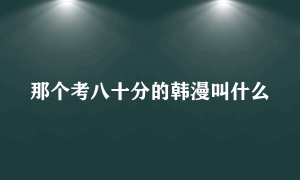 那个考八十分的韩漫叫什么
