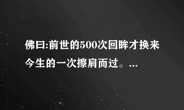 佛曰:前世的500次回眸才换来今生的一次擦肩而过。这个故事的全文是什么呢？