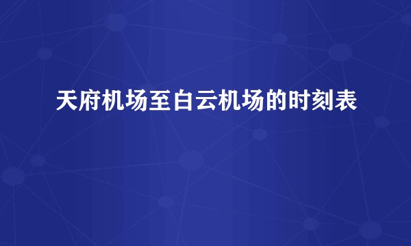 天府机场至白云机场的时刻表