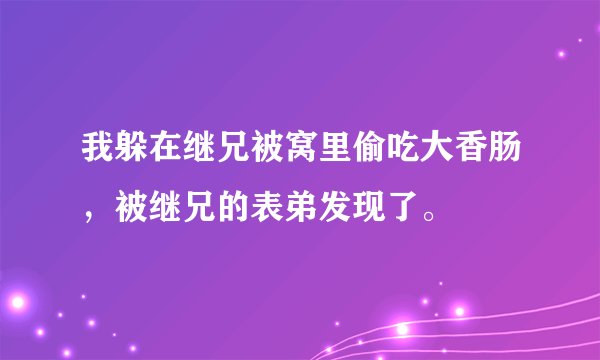 我躲在继兄被窝里偷吃大香肠，被继兄的表弟发现了。