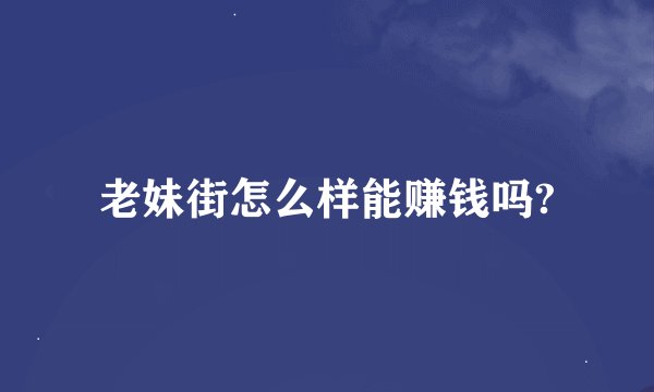 老妹街怎么样能赚钱吗?