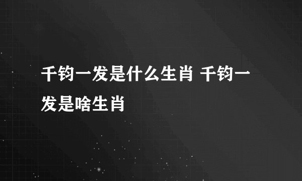 千钧一发是什么生肖 千钧一发是啥生肖