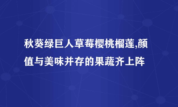 秋葵绿巨人草莓樱桃榴莲,颜值与美味并存的果蔬齐上阵