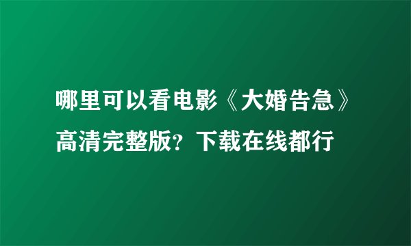 哪里可以看电影《大婚告急》高清完整版?下载在线都行