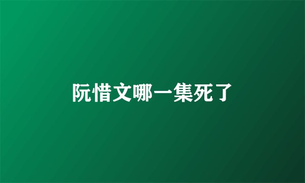 阮惜文哪一集死了