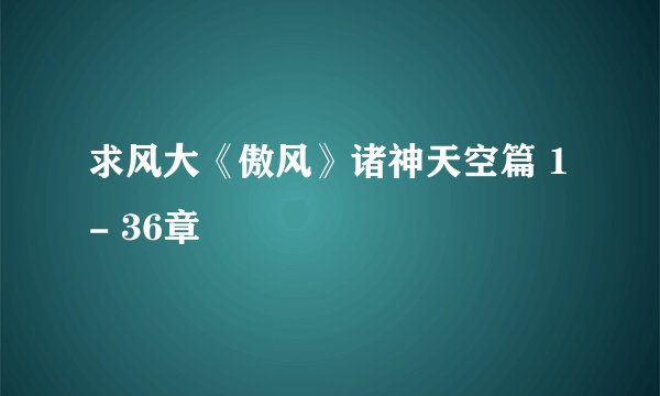 求风大《傲风》诸神天空篇 1- 36章