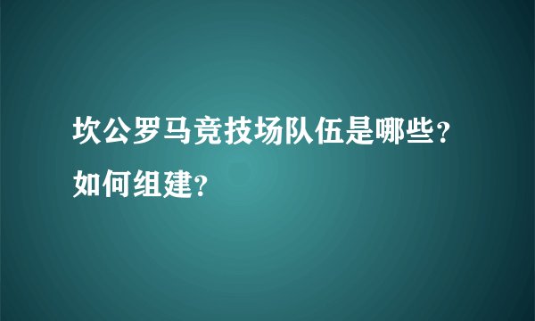 坎公罗马竞技场队伍是哪些？如何组建？