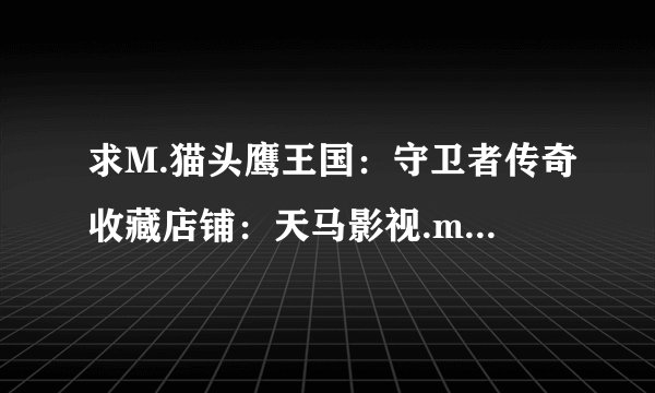 求M.猫头鹰王国：守卫者传奇收藏店铺：天马影视.mkv网盘链接下载