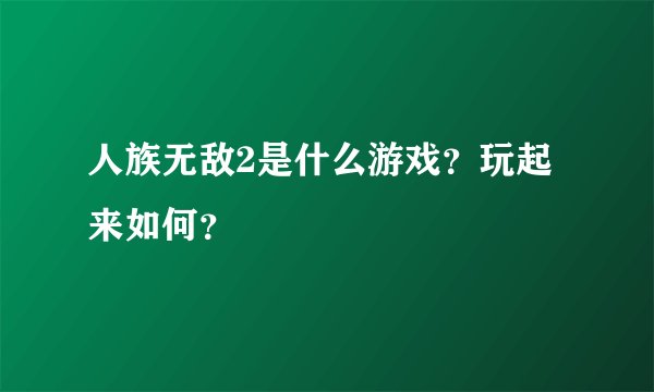 人族无敌2是什么游戏？玩起来如何？