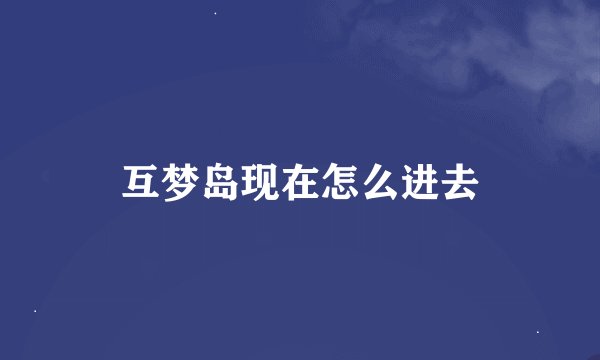 互梦岛现在怎么进去