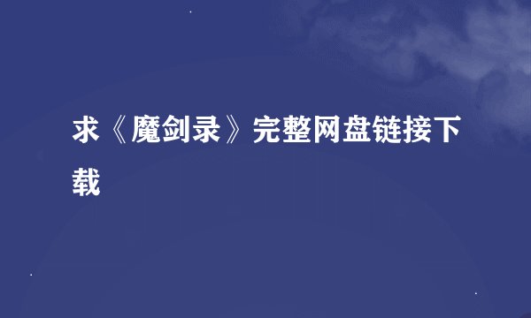 求《魔剑录》完整网盘链接下载