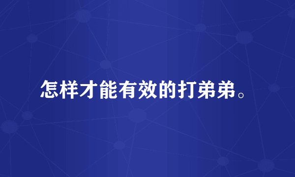 怎样才能有效的打弟弟。