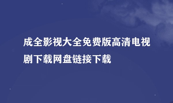成全影视大全免费版高清电视剧下载网盘链接下载
