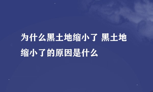 为什么黑土地缩小了 黑土地缩小了的原因是什么