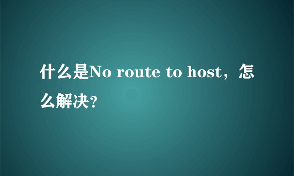 什么是No route to host，怎么解决？