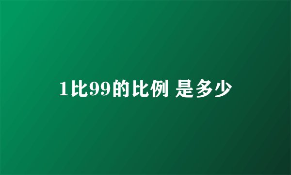 1比99的比例 是多少
