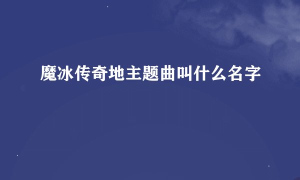 魔冰传奇地主题曲叫什么名字