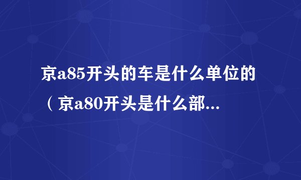 京a85开头的车是什么单位的（京a80开头是什么部门的车）