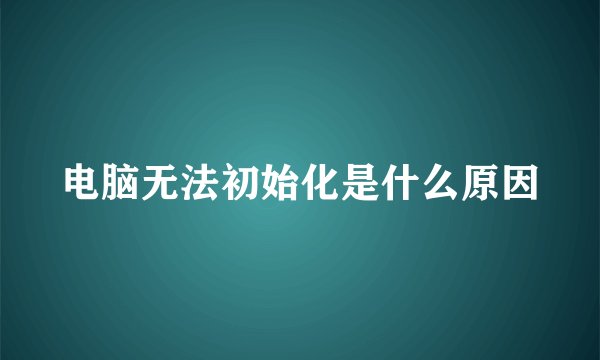 电脑无法初始化是什么原因