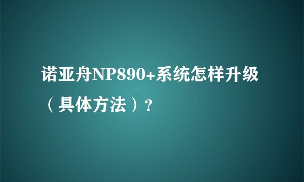 诺亚舟NP890+系统怎样升级（具体方法）？