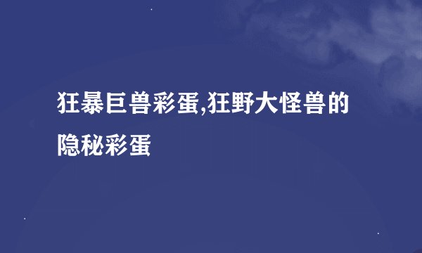 狂暴巨兽彩蛋,狂野大怪兽的隐秘彩蛋