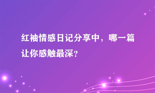 红袖情感日记分享中，哪一篇让你感触最深？