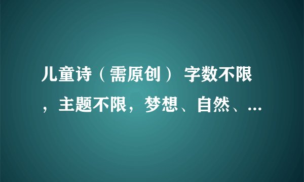 儿童诗（需原创） 字数不限，主题不限，梦想、自然、四季······ 适合一年级读的，并且要有拼音