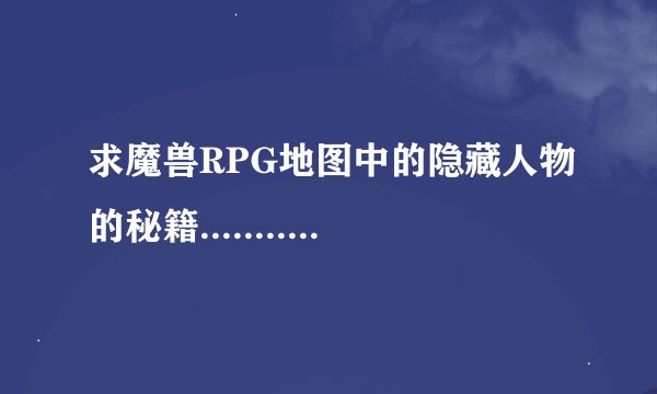 求魔兽RPG地图中的隐藏人物的秘籍........尽量完整