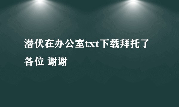 潜伏在办公室txt下载拜托了各位 谢谢