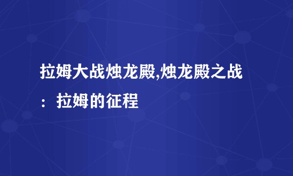 拉姆大战烛龙殿,烛龙殿之战:拉姆的征程