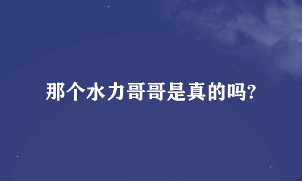 那个水力哥哥是真的吗?