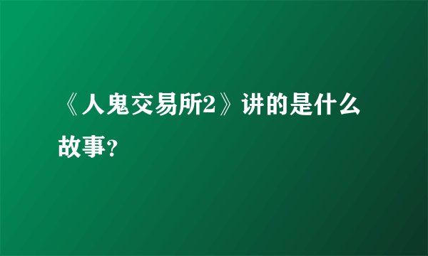 《人鬼交易所2》讲的是什么故事？