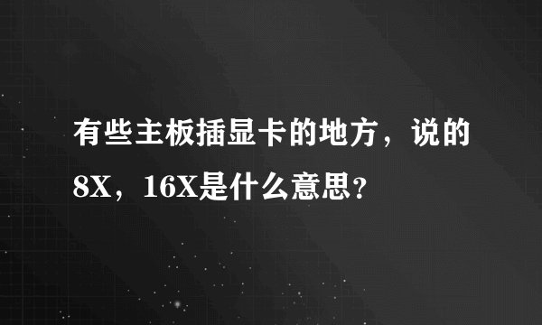 有些主板插显卡的地方，说的8X，16X是什么意思？