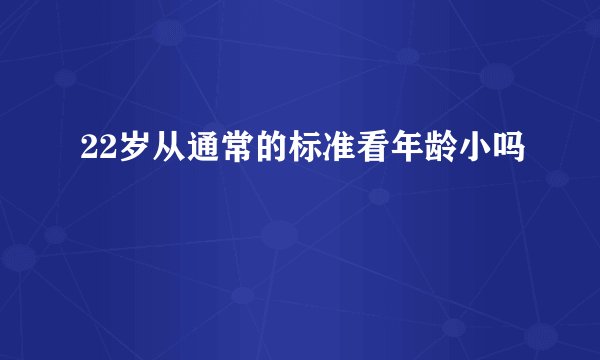 22岁从通常的标准看年龄小吗