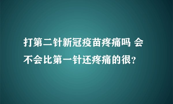 打第二针新冠疫苗疼痛吗 会不会比第一针还疼痛的很？